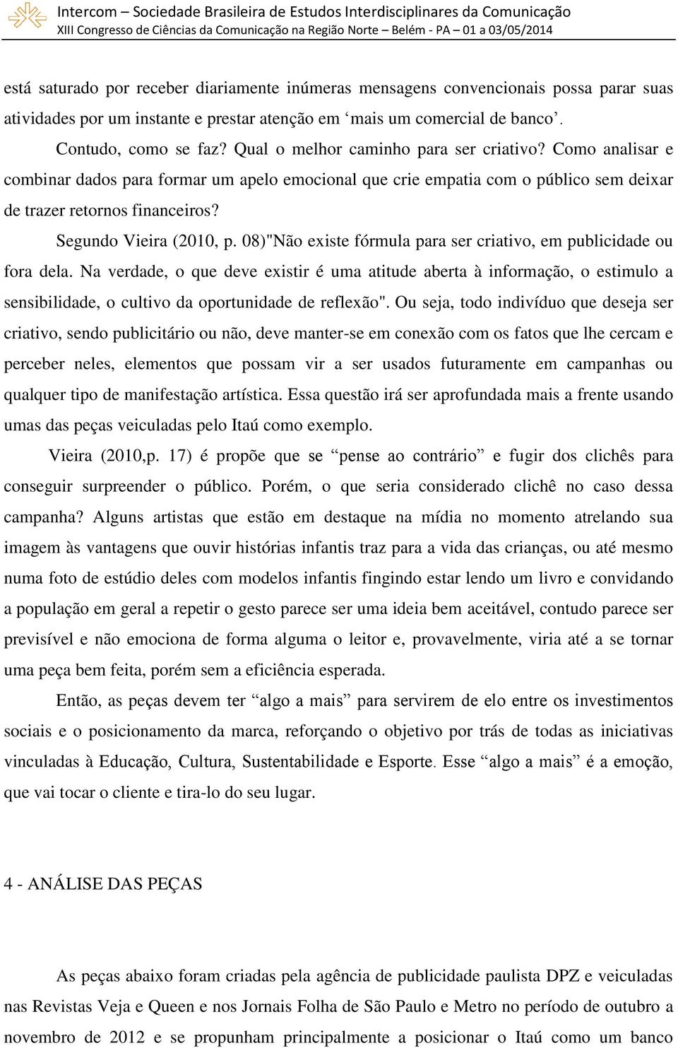 Segundo Vieira (2010, p. 08)"Não existe fórmula para ser criativo, em publicidade ou fora dela.