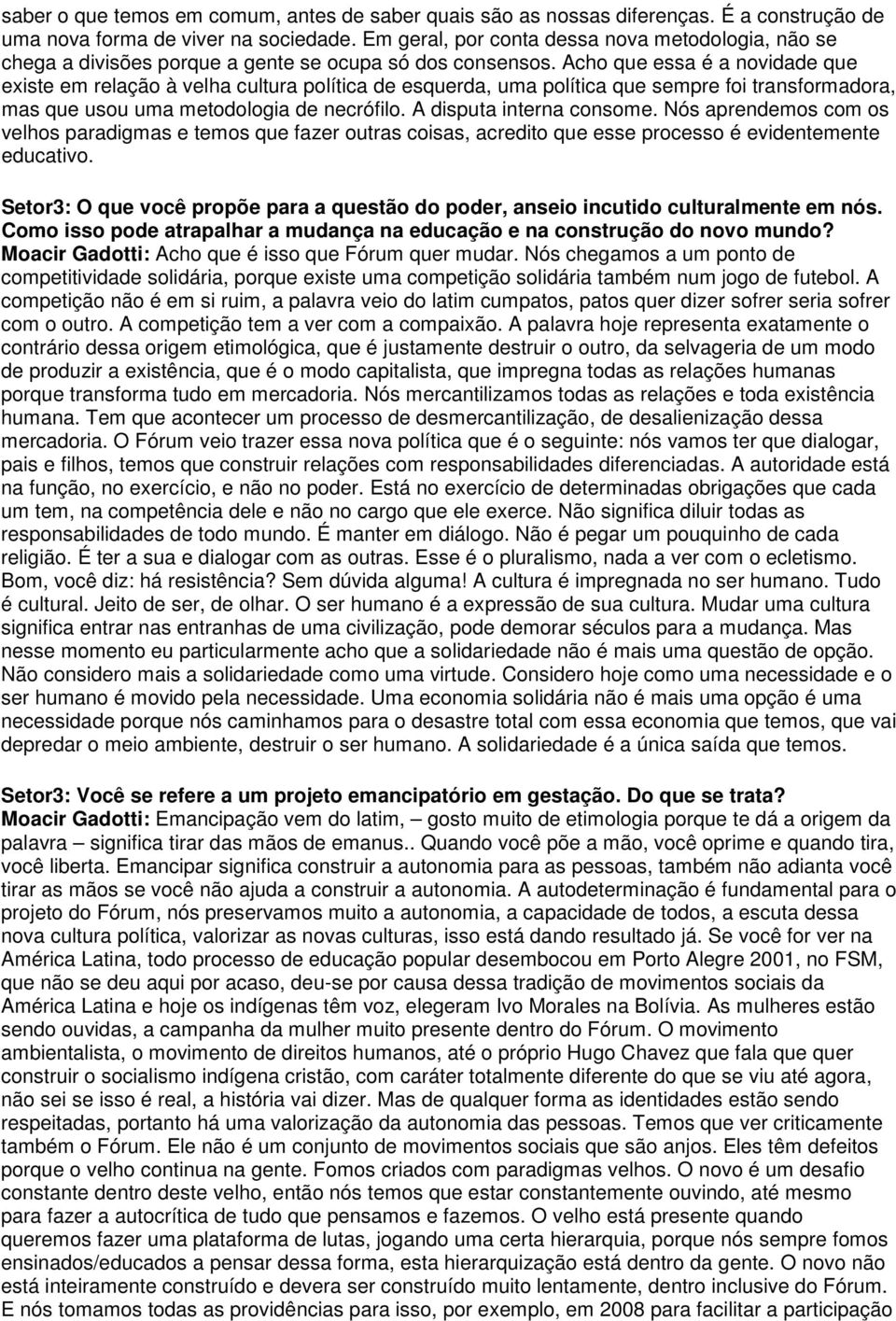 Acho que essa é a novidade que existe em relação à velha cultura política de esquerda, uma política que sempre foi transformadora, mas que usou uma metodologia de necrófilo. A disputa interna consome.