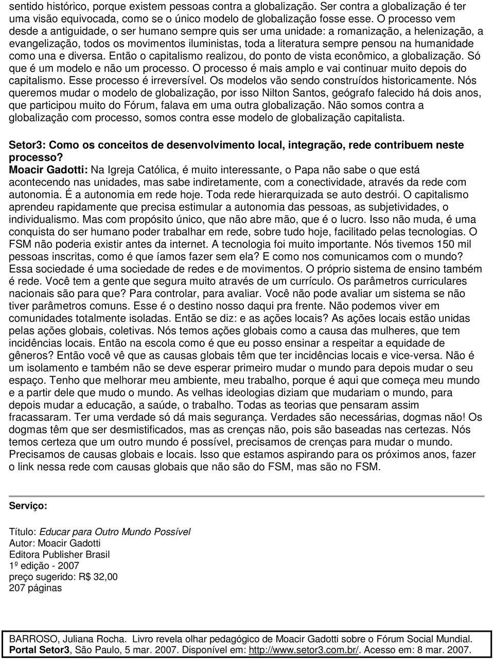 humanidade como una e diversa. Então o capitalismo realizou, do ponto de vista econômico, a globalização. Só que é um modelo e não um processo.