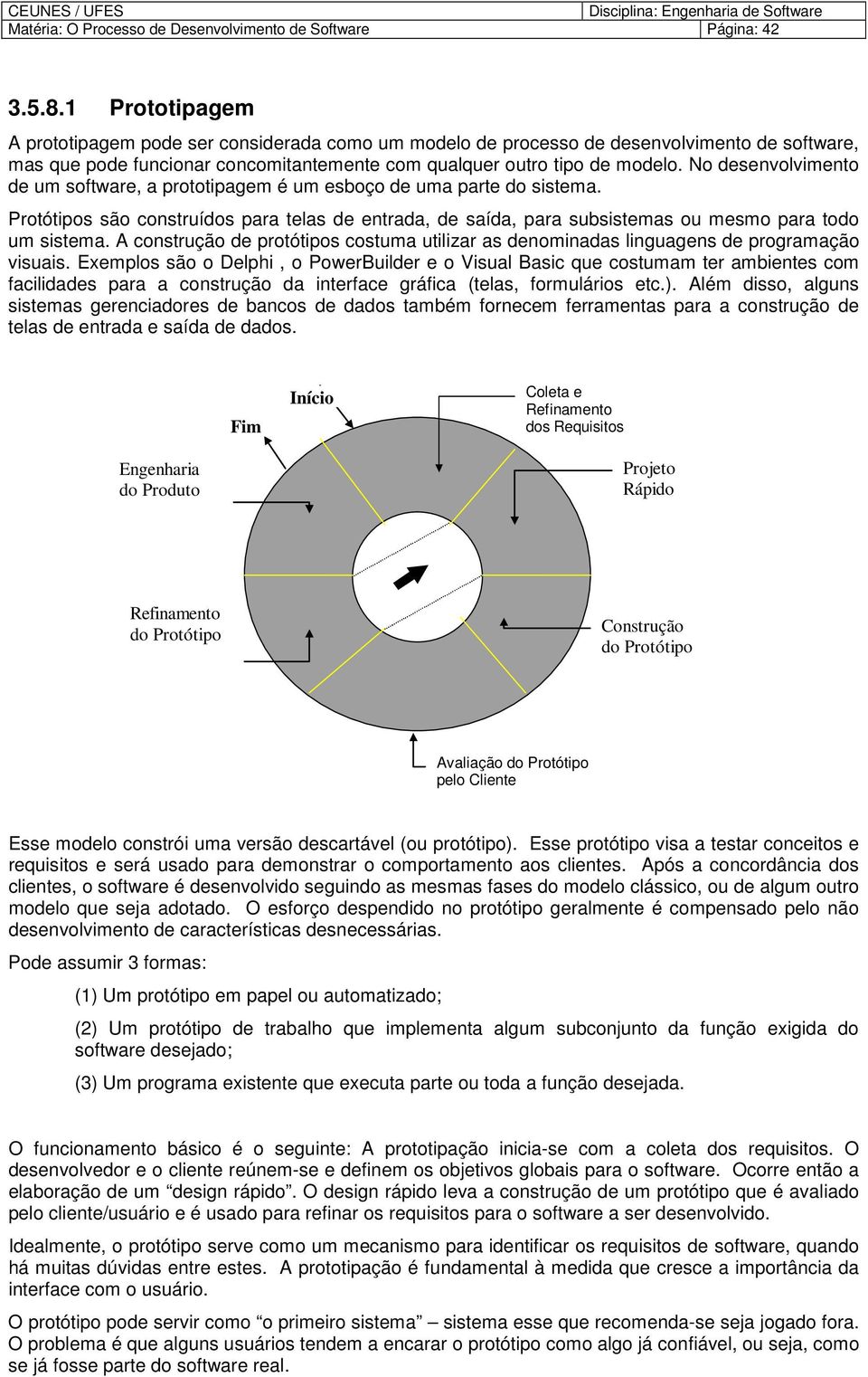 N desenvlviment de um sftware, a prttipagem é um esbç de uma parte d sistema. Prtótips sã cnstruíds para telas de entrada, de saída, para subsistemas u mesm para td um sistema.