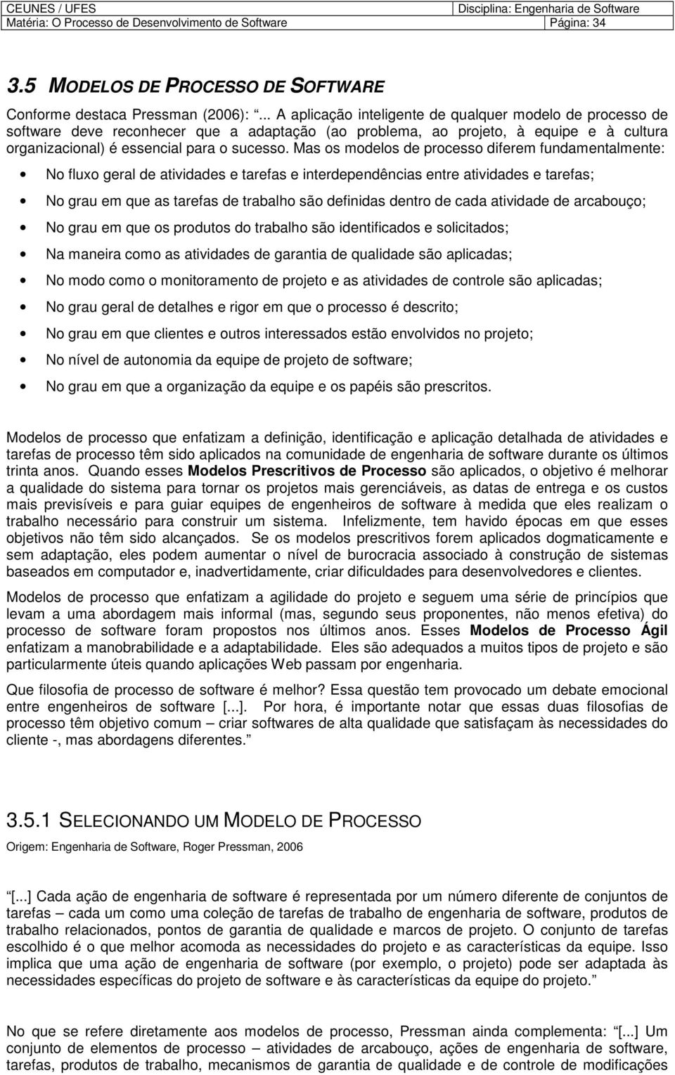 Mas s mdels de prcess diferem fundamentalmente: N flux geral de atividades e tarefas e interdependências entre atividades e tarefas; N grau em que as tarefas de trabalh sã definidas dentr de cada