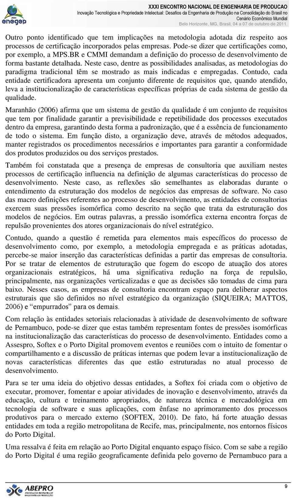 Neste caso, dentre as possibilidades analisadas, as metodologias do paradigma tradicional têm se mostrado as mais indicadas e empregadas.