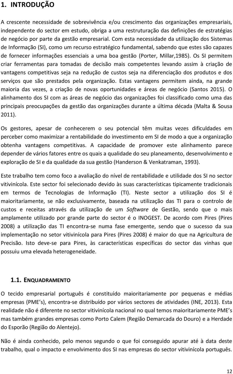 Com esta necessidade da utilização dos Sistemas de Informação (SI), como um recurso estratégico fundamental, sabendo que estes são capazes de fornecer informações essenciais a uma boa gestão (Porter,