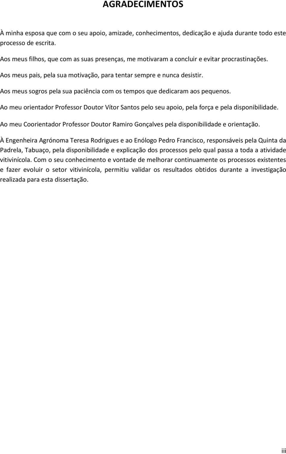 Aos meus sogros pela sua paciência com os tempos que dedicaram aos pequenos. Ao meu orientador Professor Doutor Vítor Santos pelo seu apoio, pela força e pela disponibilidade.
