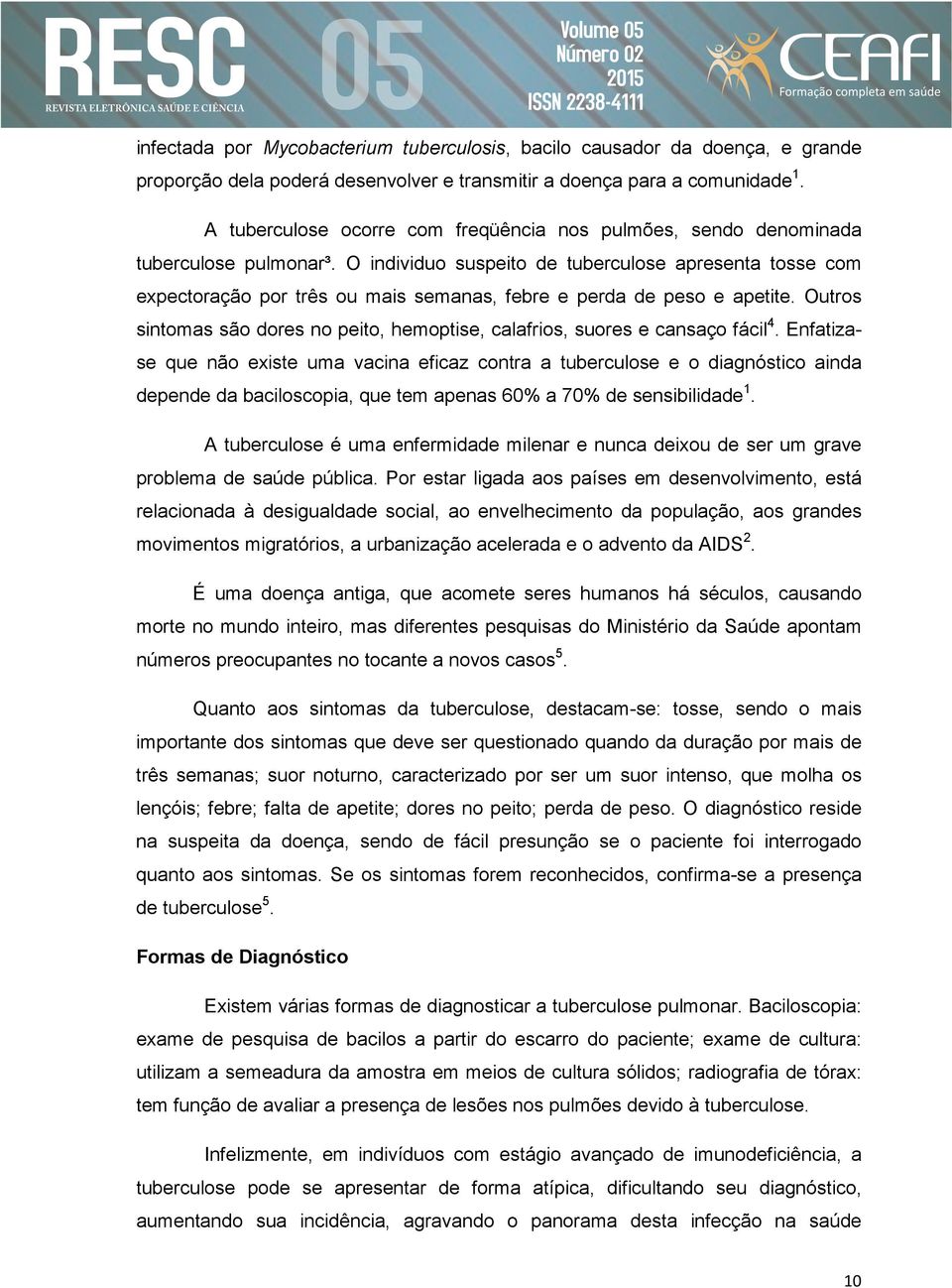 O individuo suspeito de tuberculose apresenta tosse com expectoração por três ou mais semanas, febre e perda de peso e apetite.