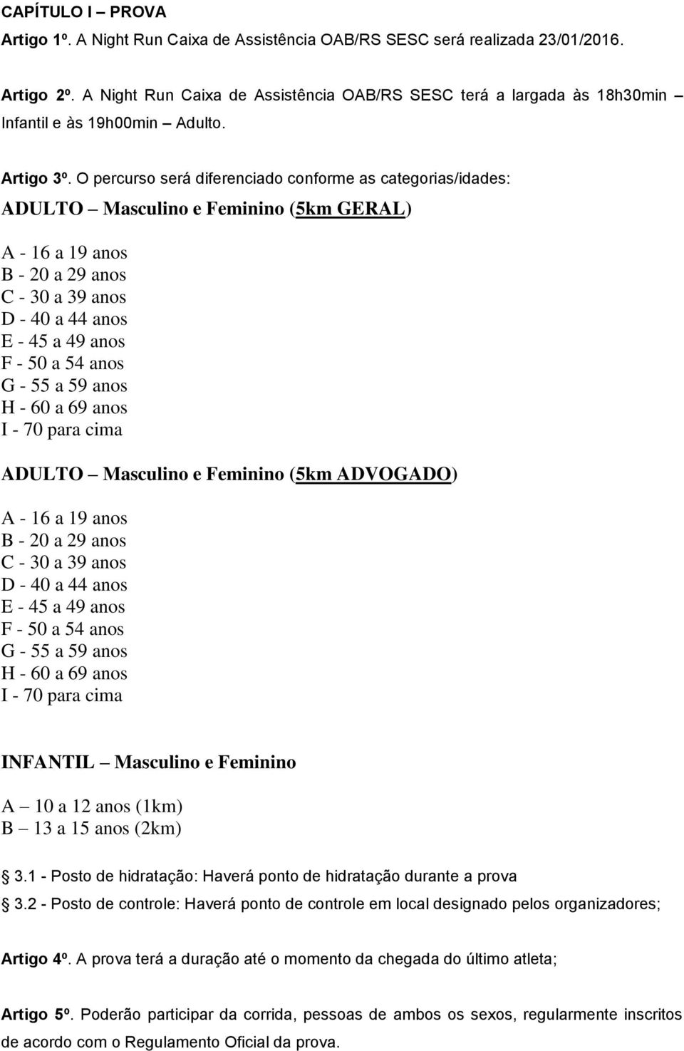 O percurso será diferenciado conforme as categorias/idades: ADULTO Masculino e Feminino (5km GERAL) A - 16 a 19 anos B - 20 a 29 anos C - 30 a 39 anos D - 40 a 44 anos E - 45 a 49 anos F - 50 a 54