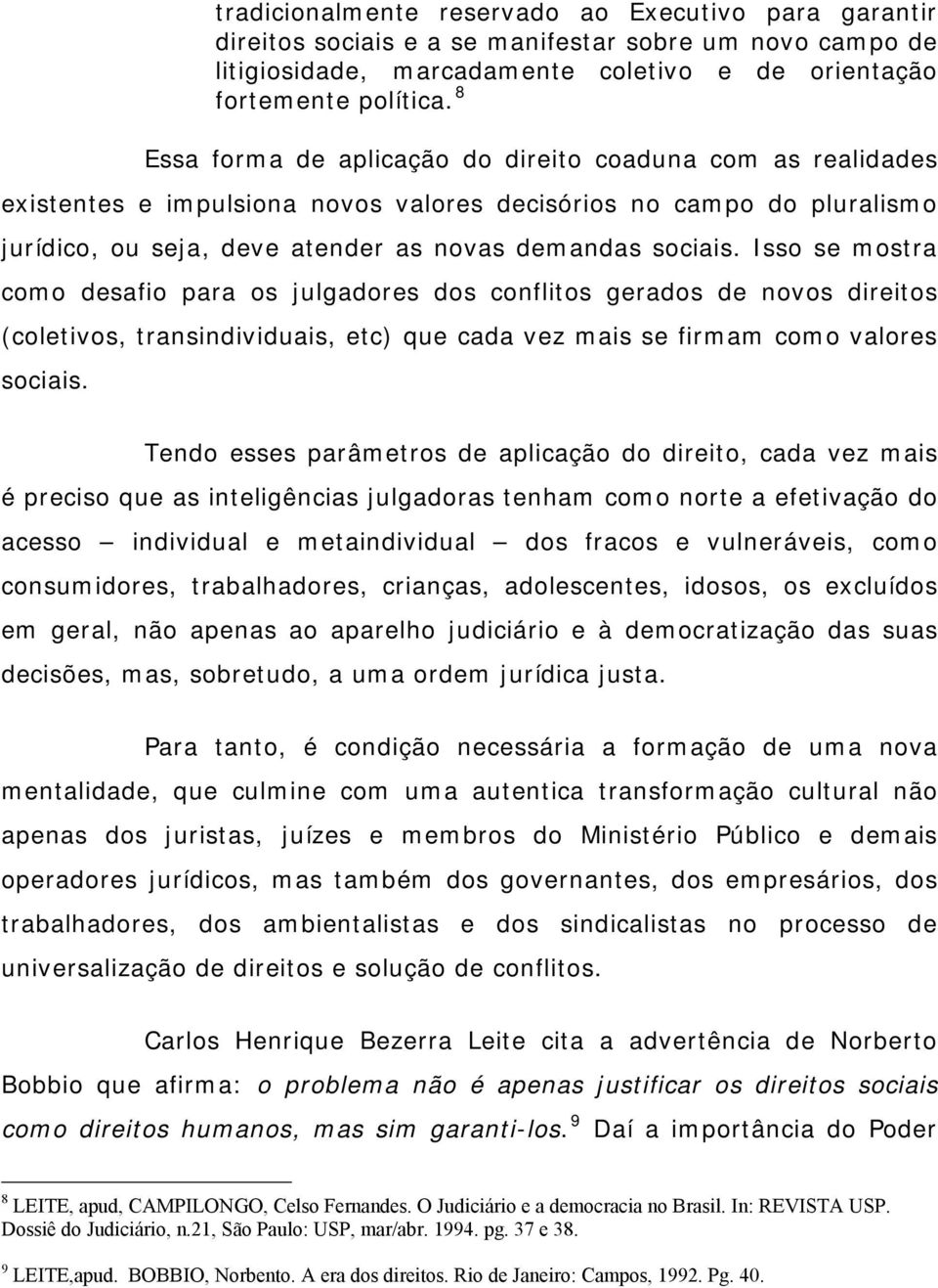 Isso se mostra como desafio para os julgadores dos conflitos gerados de novos direitos (coletivos, transindividuais, etc) que cada vez mais se firmam como valores sociais.