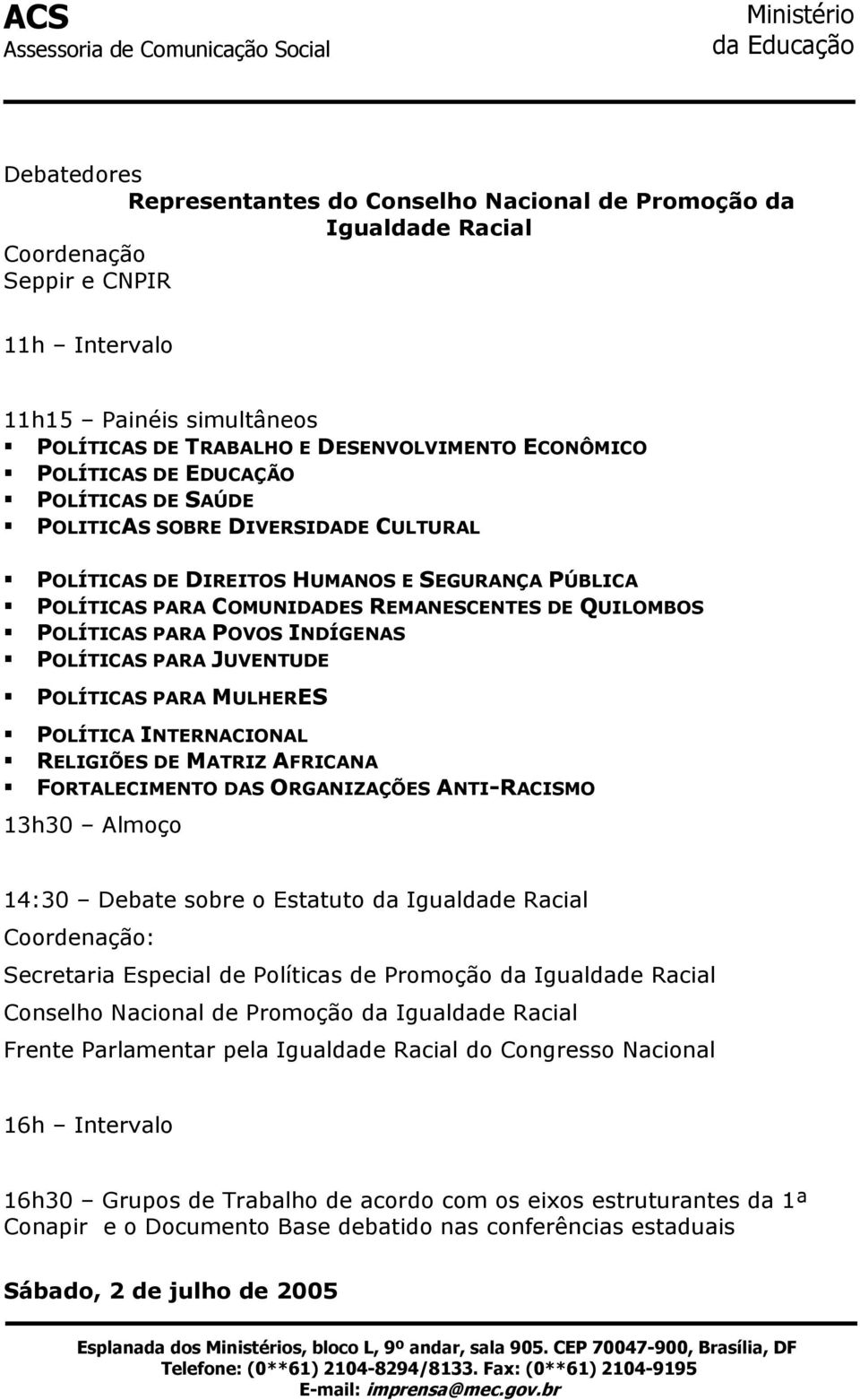 POVOS INDÍGENAS POLÍTICAS PARA JUVENTUDE POLÍTICAS PARA MULHERES POLÍTICA INTERNACIONAL RELIGIÕES DE MATRIZ AFRICANA FORTALECIMENTO DAS ORGANIZAÇÕES ANTI-RACISMO 13h30 Almoço 14:30 Debate sobre o