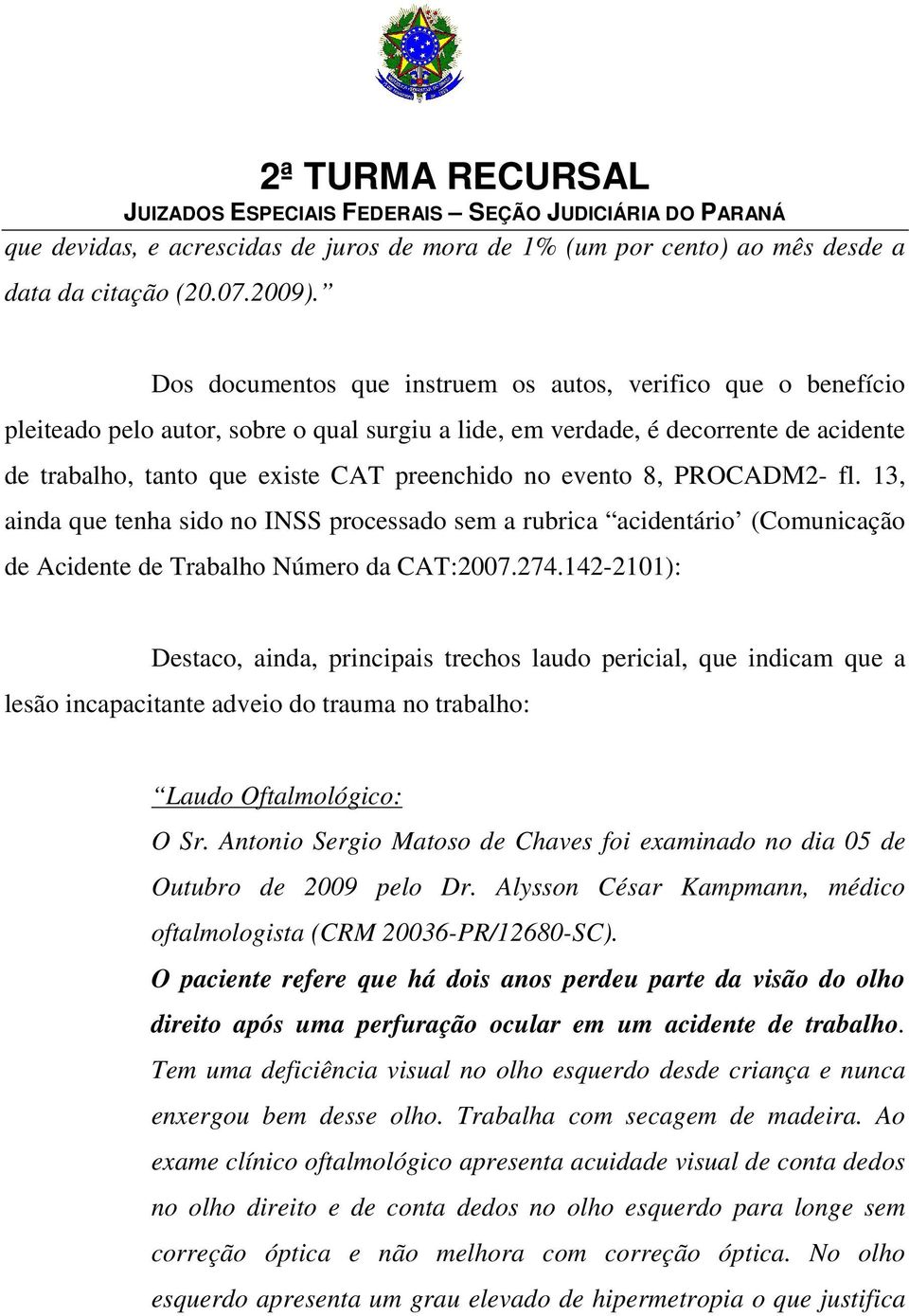 evento 8, PROCADM2- fl. 13, ainda que tenha sido no INSS processado sem a rubrica acidentário (Comunicação de Acidente de Trabalho Número da CAT:2007.274.