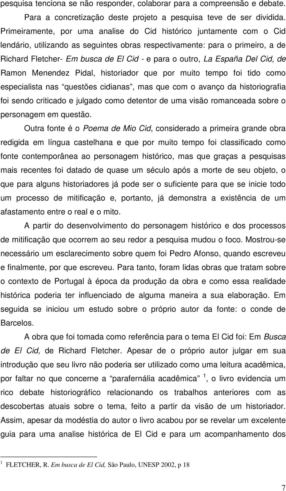 outro, La España Del Cid, de Ramon Menendez Pidal, historiador que por muito tempo foi tido como especialista nas questões cidianas, mas que com o avanço da historiografia foi sendo criticado e