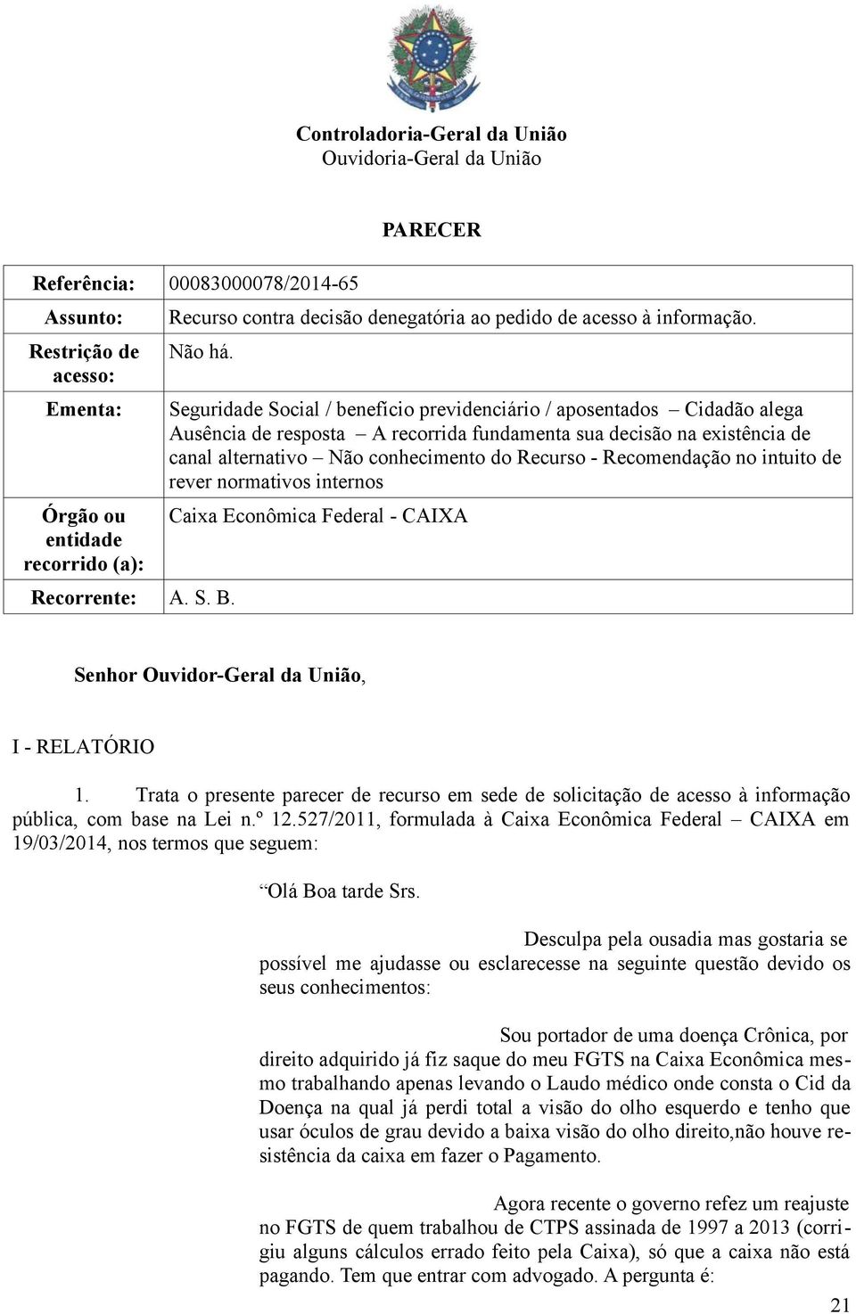 Seguridade Social / benefício previdenciário / aposentados Cidadão alega Ausência de resposta A recorrida fundamenta sua decisão na existência de canal alternativo Não conhecimento do Recurso -