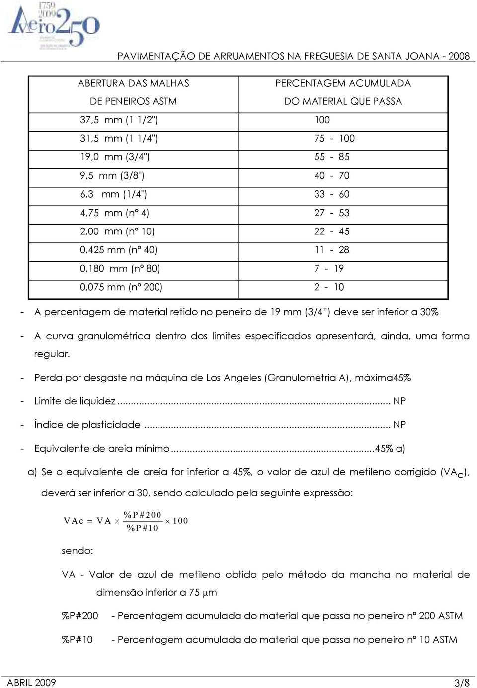 granulométrica dentro dos limites especificados apresentará, ainda, uma forma regular. - Perda por desgaste na máquina de Los Angeles (Granulometria A), máxima45% - Limite de liquidez.