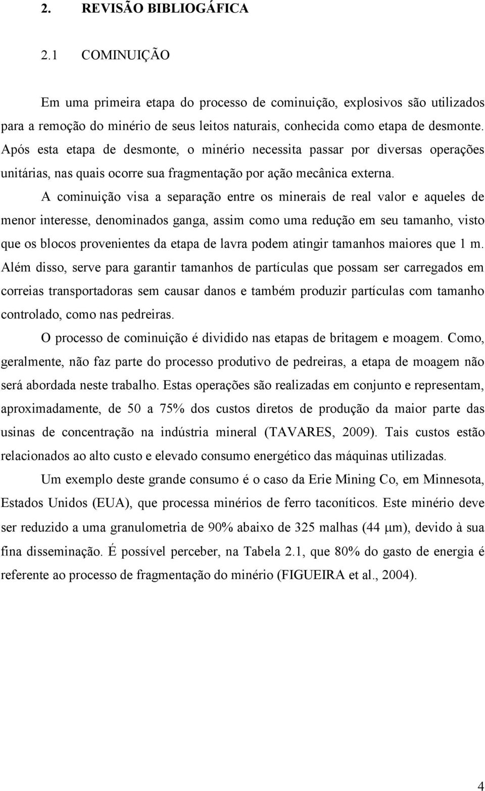 A cominuição visa a separação entre os minerais de real valor e aqueles de menor interesse, denominados ganga, assim como uma redução em seu tamanho, visto que os blocos provenientes da etapa de