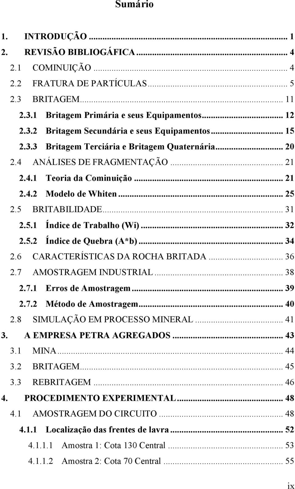 .. 32 2.5.2 Índice de Quebra (A*b)... 34 2.6 CARACTERÍSTICAS DA ROCHA BRITADA... 36 2.7 AMOSTRAGEM INDUSTRIAL... 38 2.7.1 Erros de Amostragem... 39 2.7.2 Método de Amostragem... 40 2.