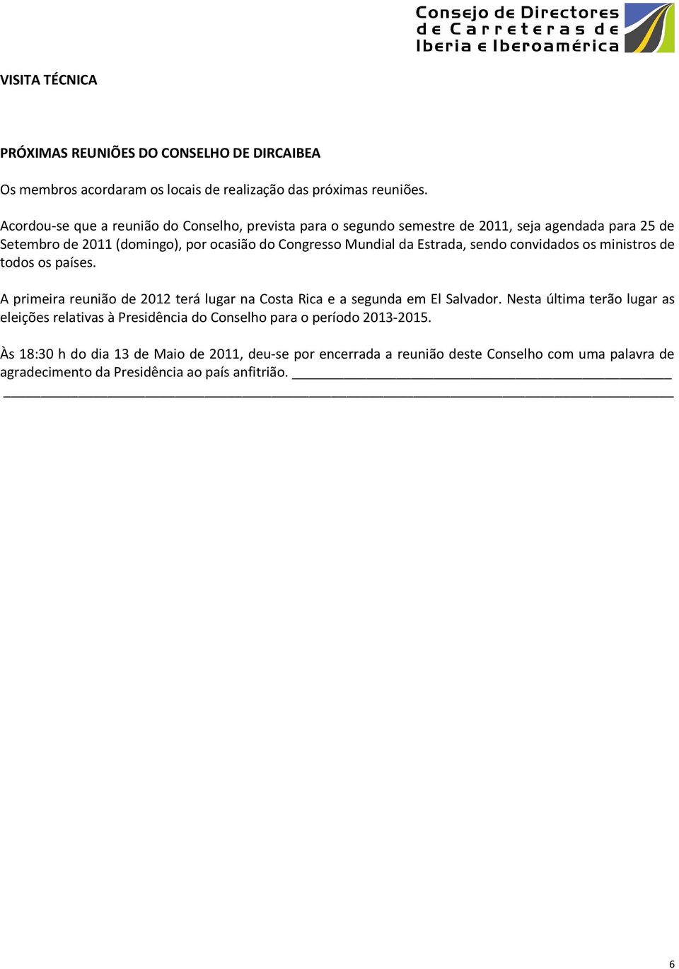 Estrada, sendo convidados os ministros de todos os países. A primeira reunião de 2012 terá lugar na Costa Rica e a segunda em El Salvador.