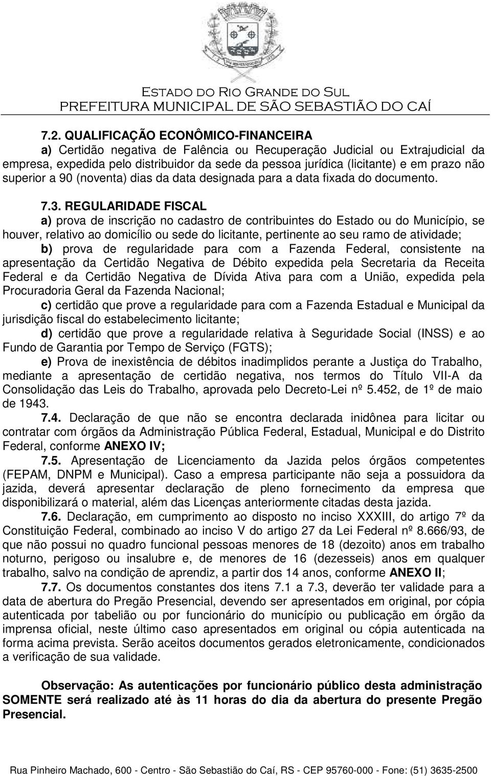 REGULARIDADE FISCAL a) prova de inscrição no cadastro de contribuintes do Estado ou do Município, se houver, relativo ao domicílio ou sede do licitante, pertinente ao seu ramo de atividade; b) prova