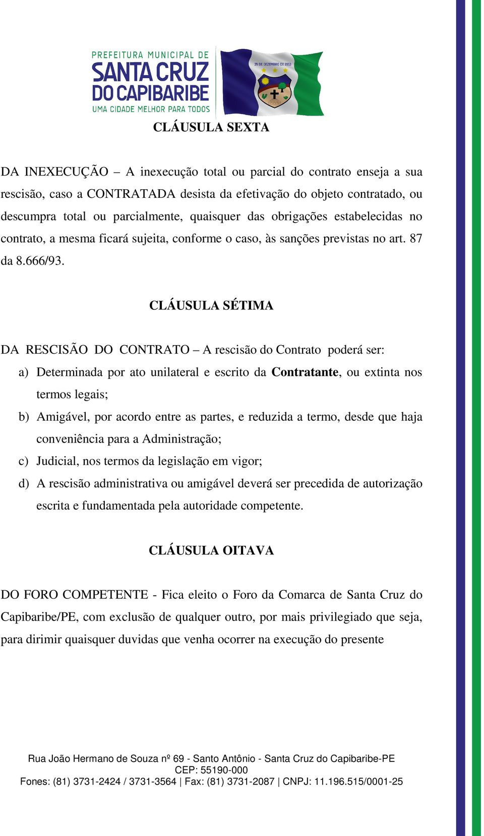 CLÁUSULA SÉTIMA DA RESCISÃO DO CONTRATO A rescisão do Contrato poderá ser: a) Determinada por ato unilateral e escrito da Contratante, ou extinta nos termos legais; b) Amigável, por acordo entre as