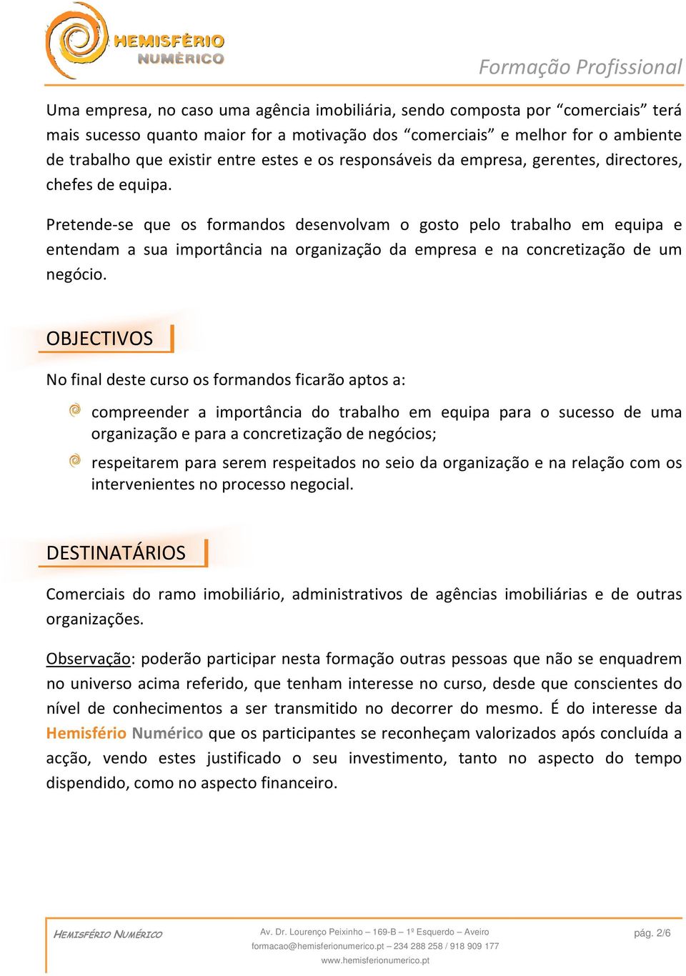 Pretende-se que os formandos desenvolvam o gosto pelo trabalho em equipa e entendam a sua importância na organização da empresa e na concretização de um negócio.