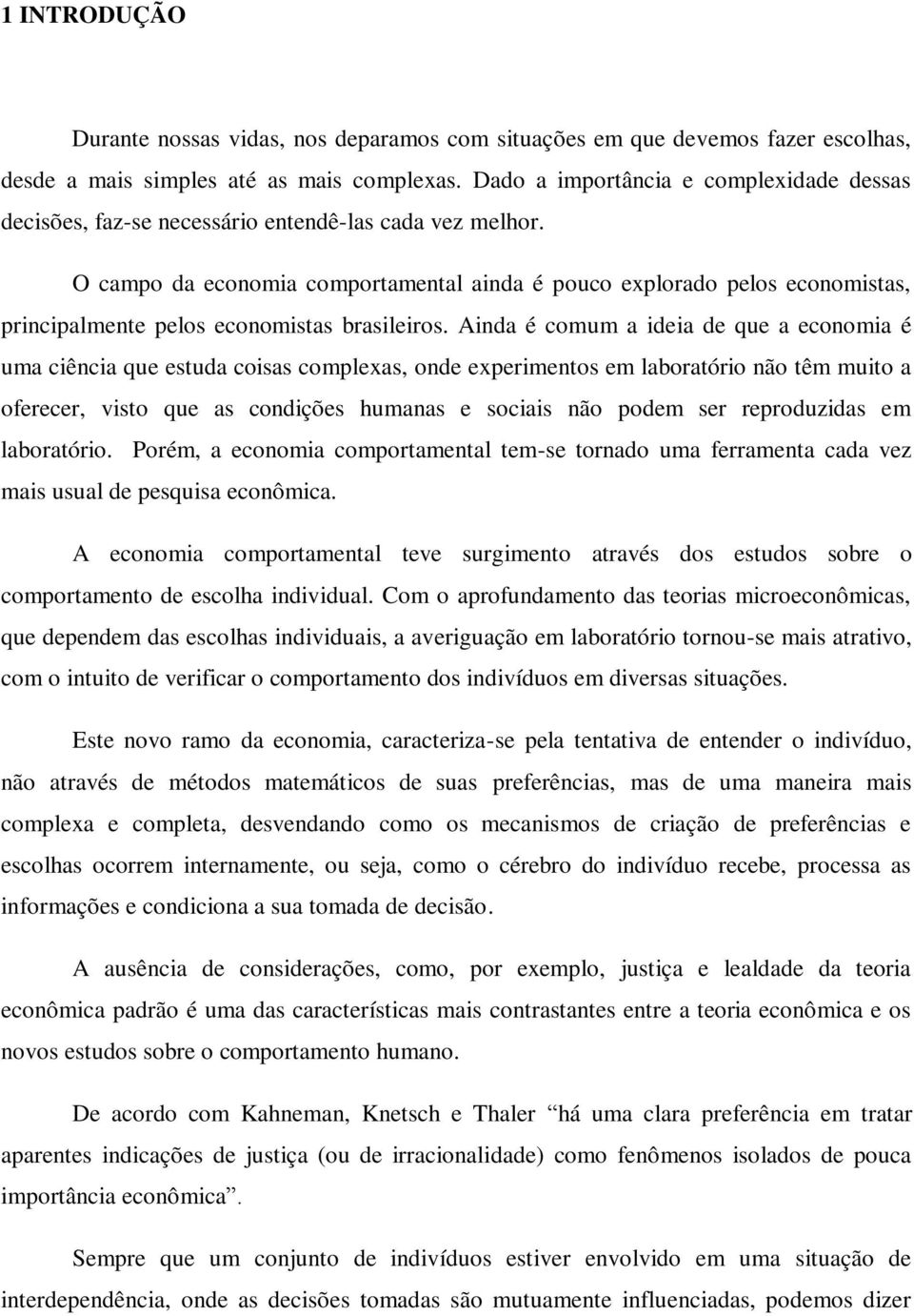 O campo da economia comportamental ainda é pouco explorado pelos economistas, principalmente pelos economistas brasileiros.