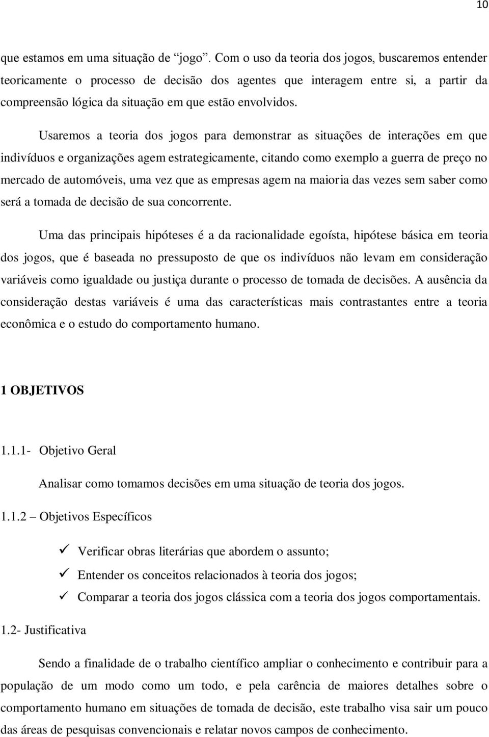 Usaremos a teoria dos jogos para demonstrar as situações de interações em que indivíduos e organizações agem estrategicamente, citando como exemplo a guerra de preço no mercado de automóveis, uma vez