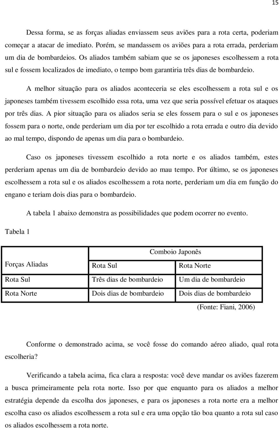 A melhor situação para os aliados aconteceria se eles escolhessem a rota sul e os japoneses também tivessem escolhido essa rota, uma vez que seria possível efetuar os ataques por três dias.