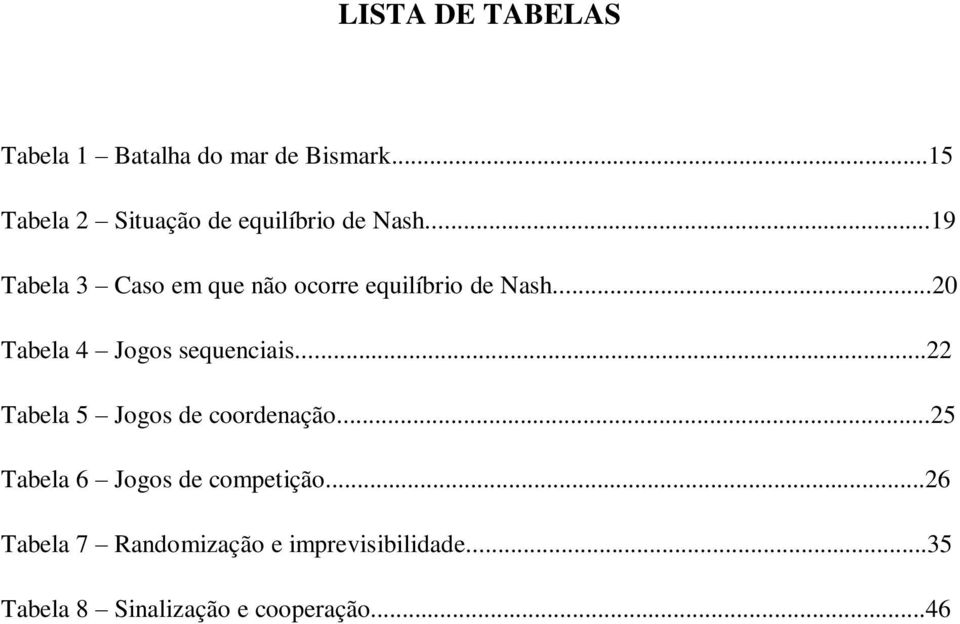 ..19 Tabela 3 Caso em que não ocorre equilíbrio de Nash...20 Tabela 4 Jogos sequenciais.