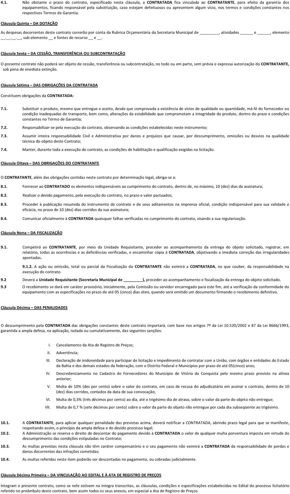 Cláusula Quinta DA DOTAÇÃO As despesas decorrentes deste contrato correrão por conta da Rubrica Orçamentária da Secretaria Municipal de, atividades e, elemento..., sub elemento e fontes de recurso e.