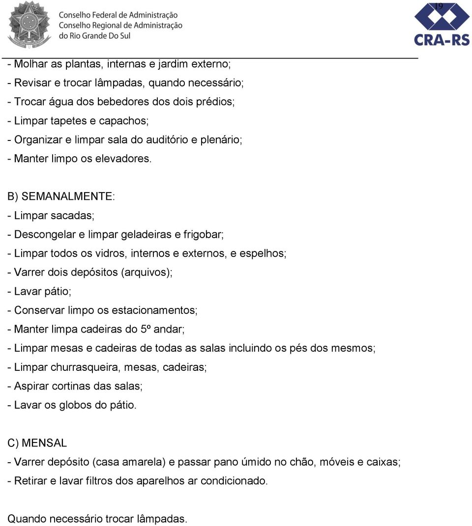 B) SEMANALMENTE: - Limpar sacadas; - Descongelar e limpar geladeiras e frigobar; - Limpar todos os vidros, internos e externos, e espelhos; - Varrer dois depósitos (arquivos); - Lavar pátio; -