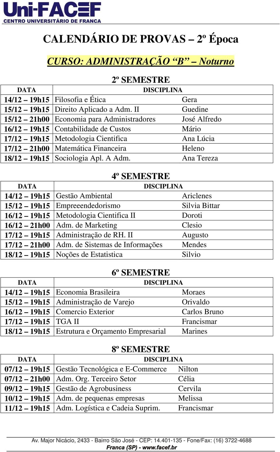 19h15 Sociologia Apl. A Adm. Ana Tereza 14/12 19h15 Gestão Ambiental Ariclenes 15/12 19h15 Empreeendedorismo Silvia Bittar 16/12 19h15 Metodologia Cientifica II Doroti 16/12 21h00 Adm.