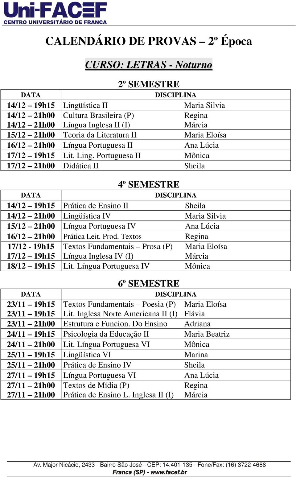 Portuguesa II Mônica 17/12 21h00 Didática II Sheila 14/12 19h15 Prática de Ensino II Sheila 14/12 21h00 Lingüística IV Maria Silvia 15/12 21h00 Língua Portuguesa IV Ana Lúcia 16/12 21h00 Prática Leit.
