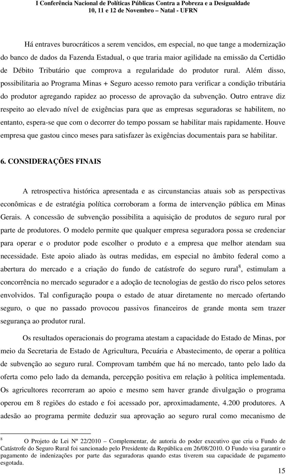 Além disso, possibilitaria ao Programa Minas + Seguro acesso remoto para verificar a condição tributária do produtor agregando rapidez ao processo de aprovação da subvenção.