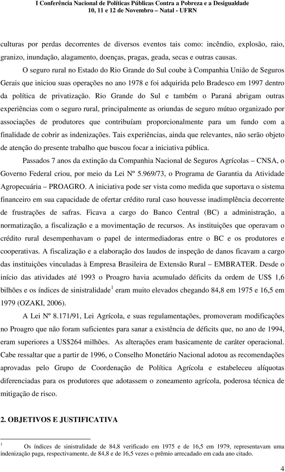 Rio Grande do Sul e também o Paraná abrigam outras experiências com o seguro rural, principalmente as oriundas de seguro mútuo organizado por associações de produtores que contribuíam