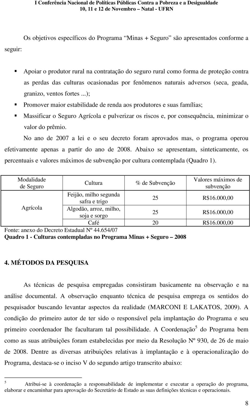 ..); Promover maior estabilidade de renda aos produtores e suas famílias; Massificar o Seguro Agrícola e pulverizar os riscos e, por consequência, minimizar o valor do prêmio.