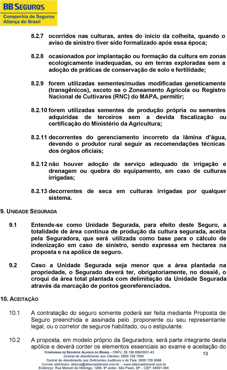 2.11 decorrentes do gerenciamento incorreto da lâmina d água, devendo o produtor rural seguir as recomendações técnicas dos órgãos oficiais; 8.2.12 não houver adoção de serviço adequado de irrigação e drenagem ou quebra do equipamento, em caso de culturas irrigadas; 8.