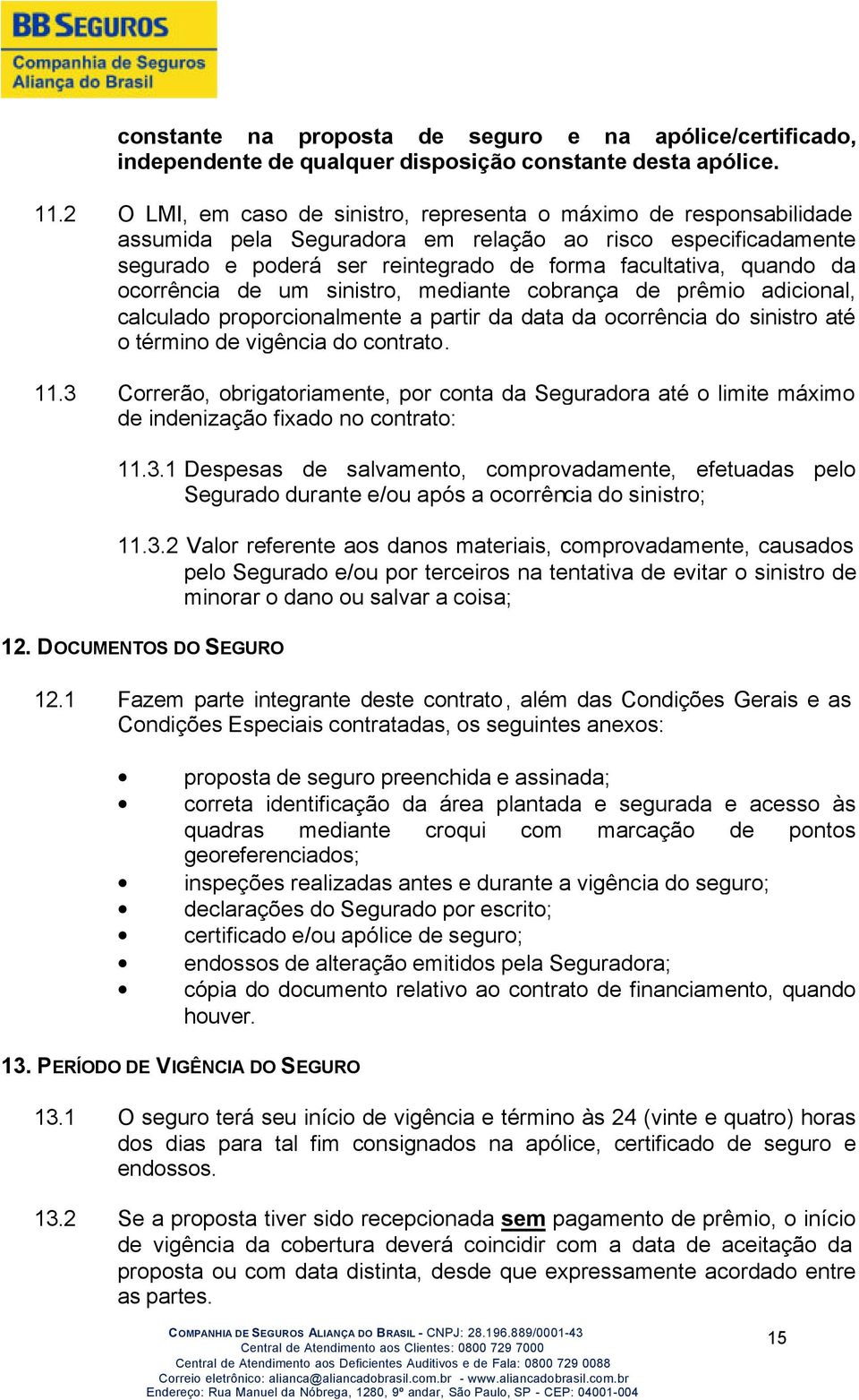 ocorrência de um sinistro, mediante cobrança de prêmio adicional, calculado proporcionalmente a partir da data da ocorrência do sinistro até o término de vigência do contrato. 11.