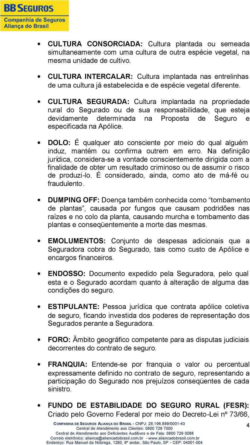 CULTURA SEGURADA: Cultura implantada na propriedade rural do Segurado ou de sua responsabilidade, que esteja devidamente determinada na Proposta de Seguro e especificada na Apólice.