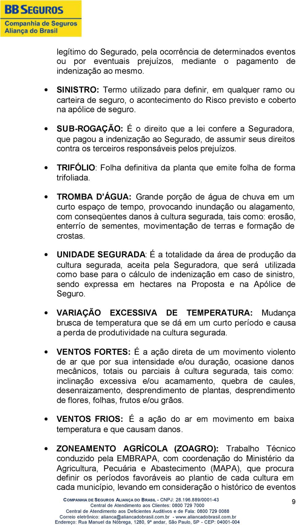 SUB-ROGAÇÃO: É o direito que a lei confere a Seguradora, que pagou a indenização ao Segurado, de assumir seus direitos contra os terceiros responsáveis pelos prejuízos.