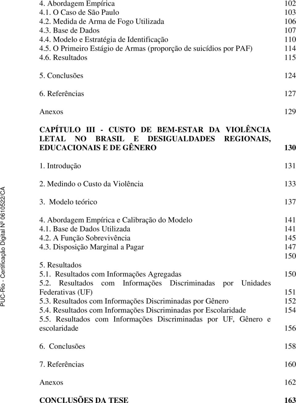 Referências 127 Anexos 129 CAPÍTULO III - CUSTO DE BEM-ESTAR DA VIOLÊNCIA LETAL NO BRASIL E DESIGUALDADES REGIONAIS, EDUCACIONAIS E DE GÊNERO 130 1. Introdução 131 2.