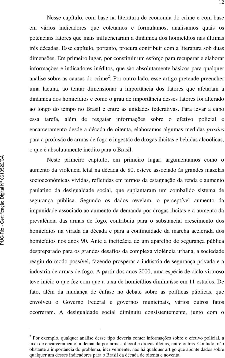 Em primeiro lugar, por constituir um esforço para recuperar e elaborar informações e indicadores inéditos, que são absolutamente básicos para qualquer análise sobre as causas do crime 2.