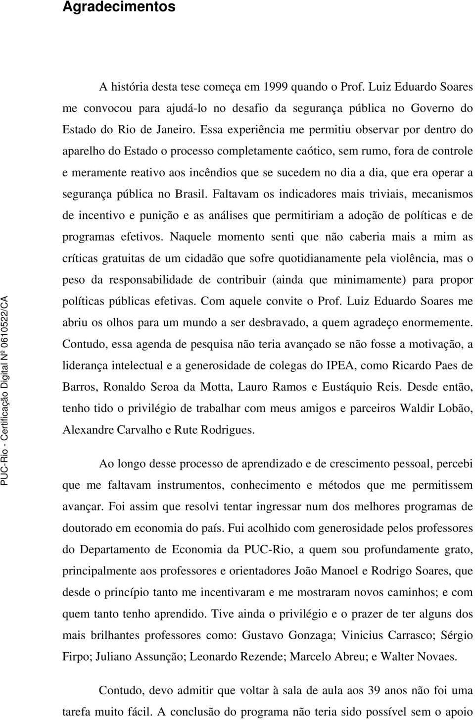 era operar a segurança pública no Brasil. Faltavam os indicadores mais triviais, mecanismos de incentivo e punição e as análises que permitiriam a adoção de políticas e de programas efetivos.