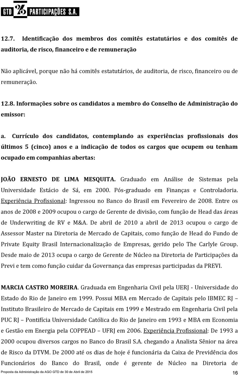 Currículo dos candidatos, contemplando as experiências profissionais dos últimos 5 (cinco) anos e a indicação de todos os cargos que ocupem ou tenham ocupado em companhias abertas: JOÃO ERNESTO DE