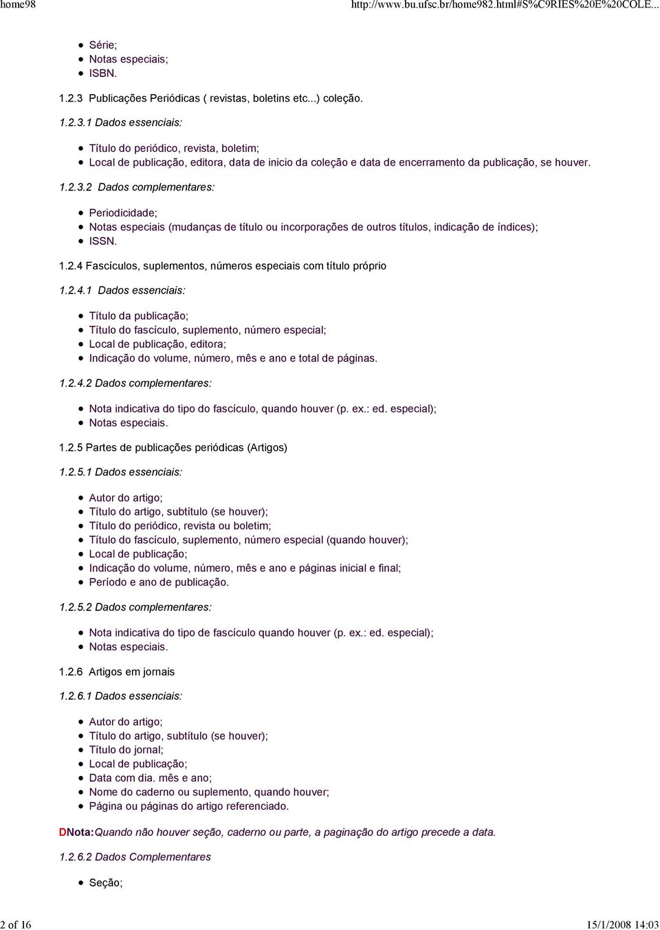 2.4.1 Dados essenciais: Título da publicação; Título do fascículo, suplemento, número especial; Local de publicação, editora; Indicação do volume, número, mês e ano e total de páginas. 1.2.4.2 Dados complementares: Nota indicativa do tipo do fascículo, quando houver (p.