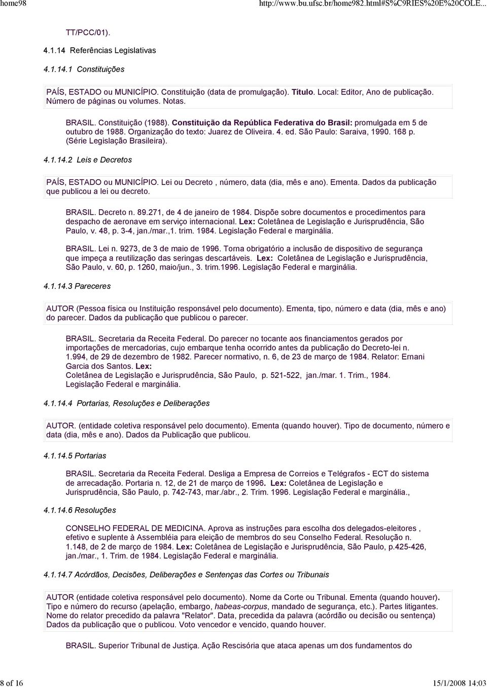 São Paulo: Saraiva, 1990. 168 p. (Série Legislação Brasileira). 4.1.14.2 Leis e Decretos PAÍS, ESTADO ou MUNICÍPIO. Lei ou Decreto, número, data (dia, mês e ano). Ementa.