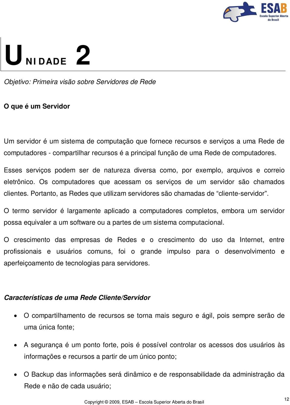 Os computadores que acessam os serviços de um servidor são chamados clientes. Portanto, as Redes que utilizam servidores são chamadas de cliente-servidor.