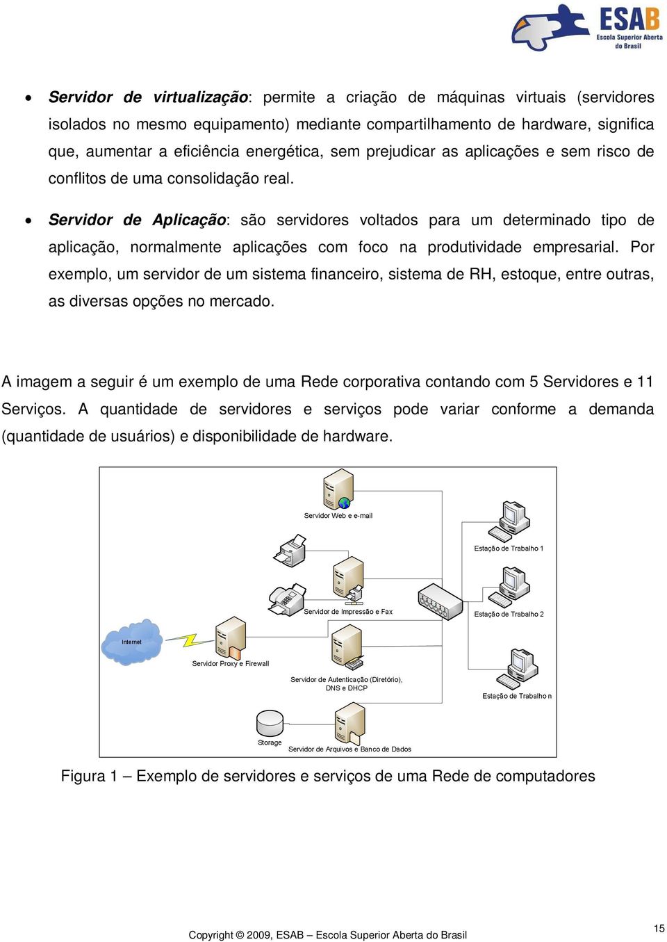 Servidor de Aplicação: são servidores voltados para um determinado tipo de aplicação, normalmente aplicações com foco na produtividade empresarial.