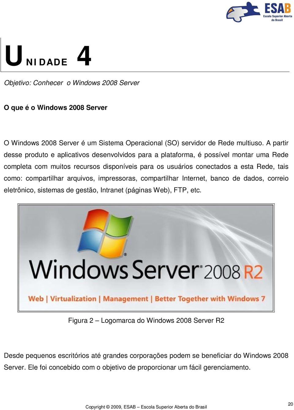 tais como: compartilhar arquivos, impressoras, compartilhar Internet, banco de dados, correio eletrônico, sistemas de gestão, Intranet (páginas Web), FTP, etc.