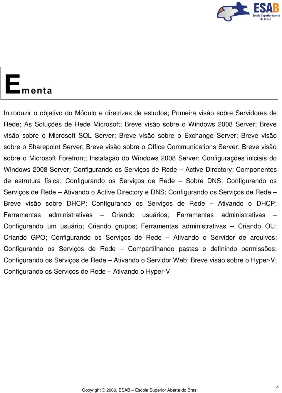 do Windows 2008 Server; Configurações iniciais do Windows 2008 Server; Configurando os Serviços de Rede Active Directory; Componentes de estrutura física; Configurando os Serviços de Rede Sobre DNS;