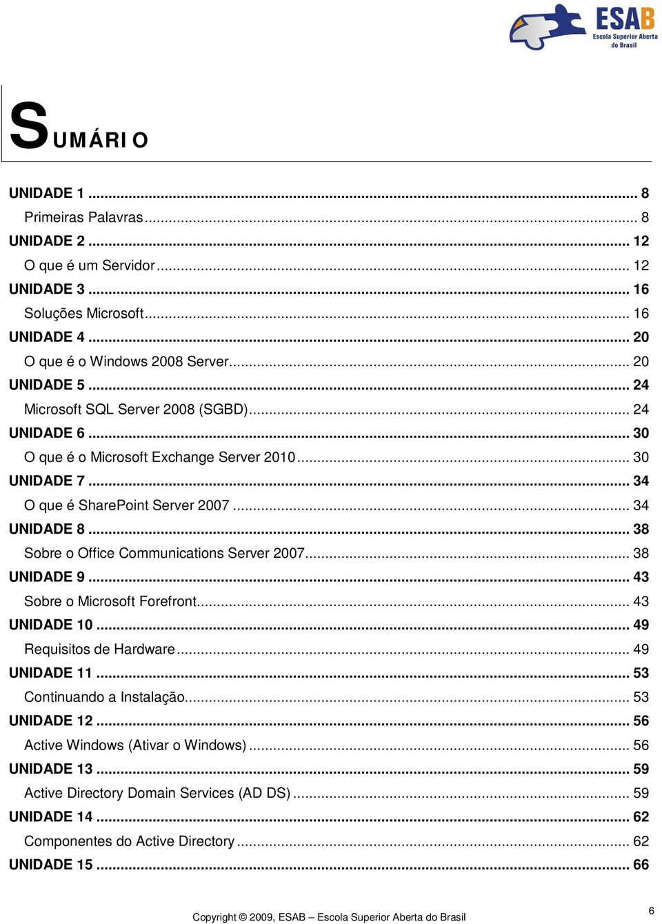 .. 38 Sobre o Office Communications Server 2007... 38 UNIDADE 9... 43 Sobre o Microsoft Forefront... 43 UNIDADE 10... 49 Requisitos de Hardware... 49 UNIDADE 11.