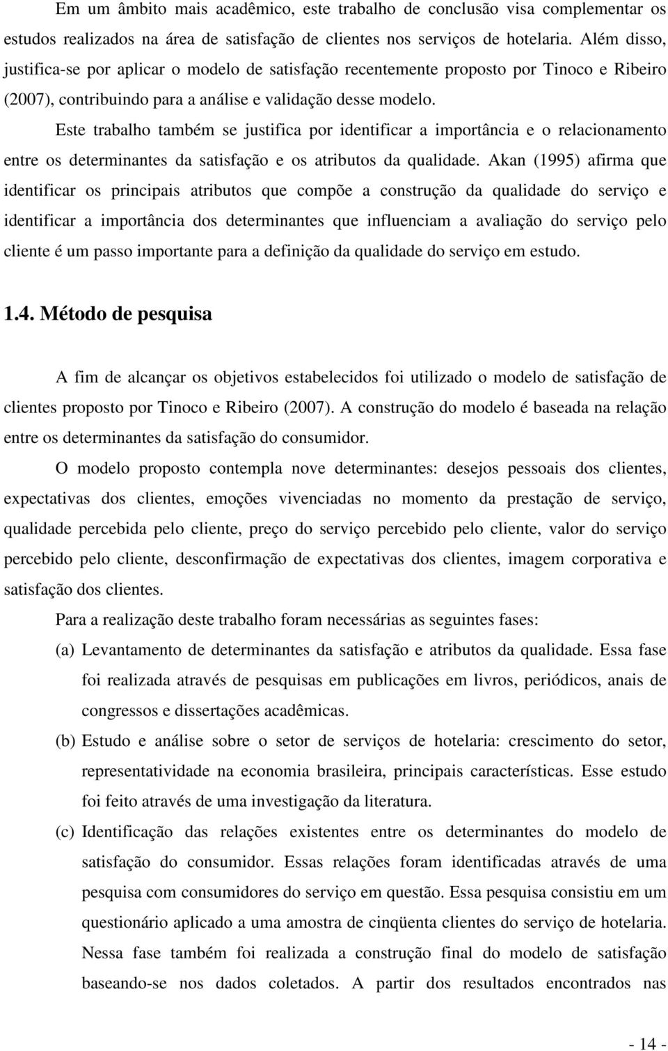 Este trabalho também se justifica por identificar a importância e o relacionamento entre os determinantes da satisfação e os atributos da qualidade.