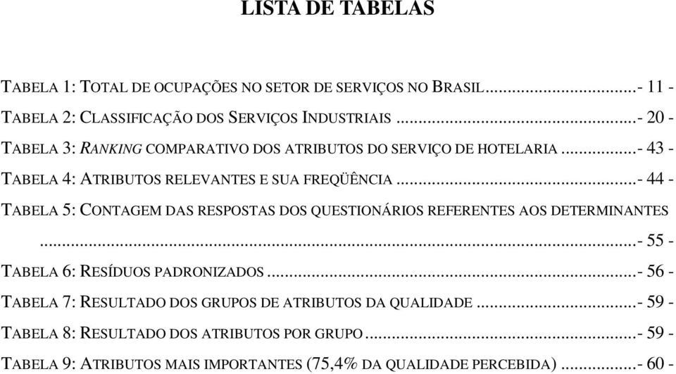 ..- 44 - TABELA 5: CONTAGEM DAS RESPOSTAS DOS QUESTIONÁRIOS REFERENTES AOS DETERMINANTES...- 55 - TABELA 6: RESÍDUOS PADRONIZADOS.